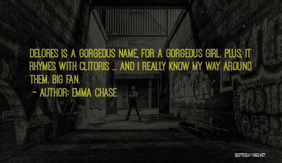 Emma Chase Quotes: Delores Is A Gorgeous Name, For A Gorgeous Girl. Plus, It Rhymes With Clitoris ... And I Really Know My