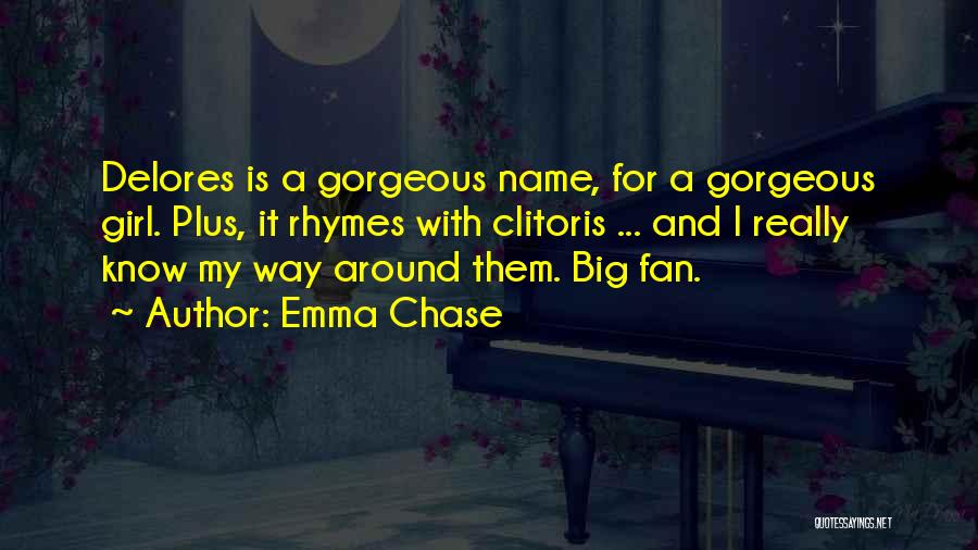 Emma Chase Quotes: Delores Is A Gorgeous Name, For A Gorgeous Girl. Plus, It Rhymes With Clitoris ... And I Really Know My