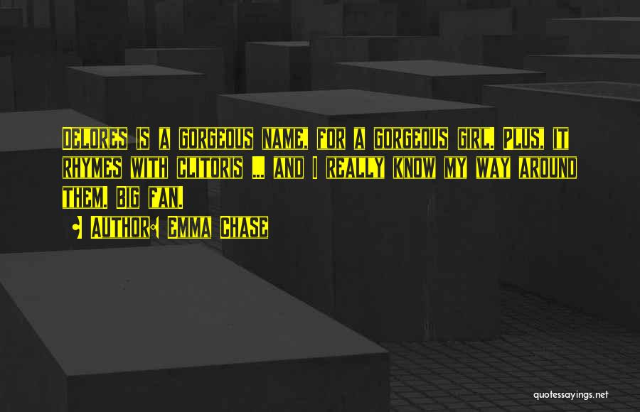 Emma Chase Quotes: Delores Is A Gorgeous Name, For A Gorgeous Girl. Plus, It Rhymes With Clitoris ... And I Really Know My