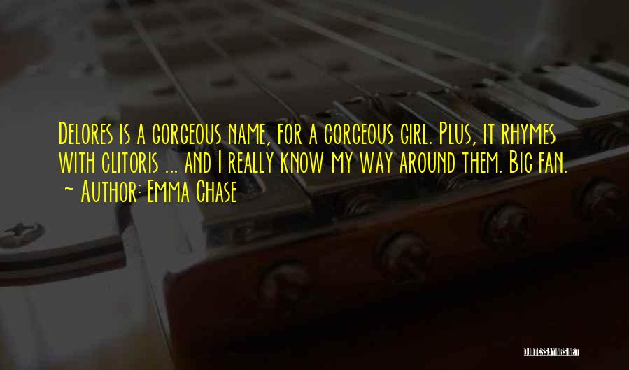 Emma Chase Quotes: Delores Is A Gorgeous Name, For A Gorgeous Girl. Plus, It Rhymes With Clitoris ... And I Really Know My