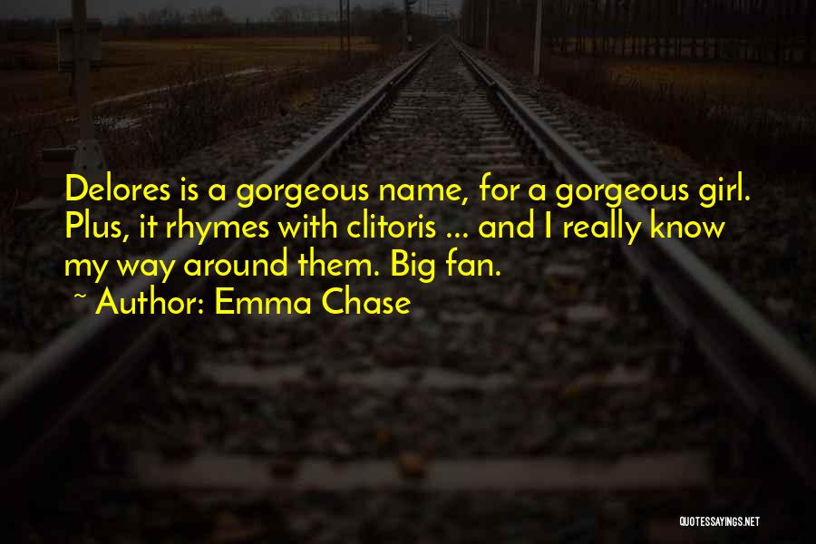 Emma Chase Quotes: Delores Is A Gorgeous Name, For A Gorgeous Girl. Plus, It Rhymes With Clitoris ... And I Really Know My