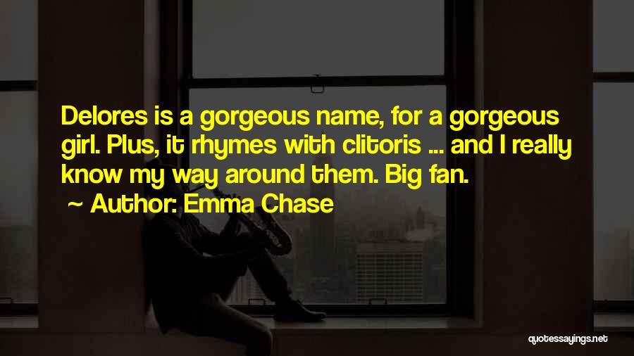 Emma Chase Quotes: Delores Is A Gorgeous Name, For A Gorgeous Girl. Plus, It Rhymes With Clitoris ... And I Really Know My