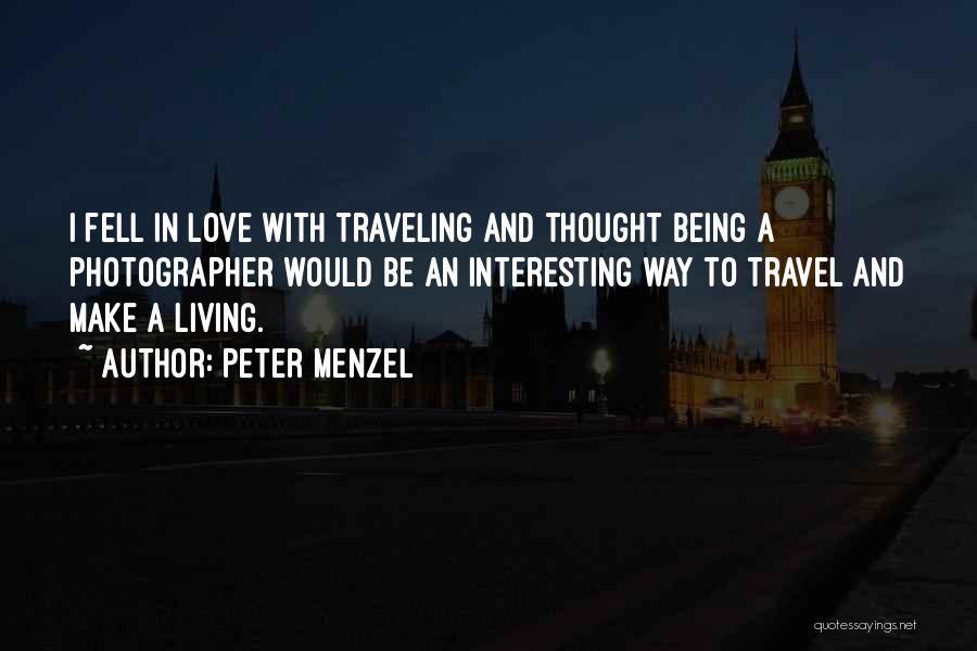 Peter Menzel Quotes: I Fell In Love With Traveling And Thought Being A Photographer Would Be An Interesting Way To Travel And Make