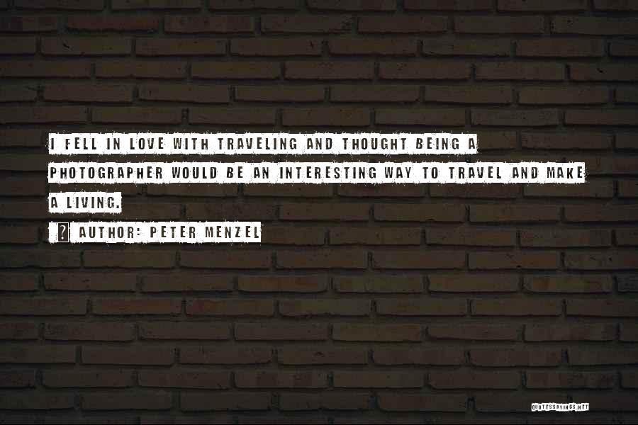 Peter Menzel Quotes: I Fell In Love With Traveling And Thought Being A Photographer Would Be An Interesting Way To Travel And Make