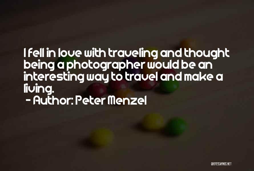 Peter Menzel Quotes: I Fell In Love With Traveling And Thought Being A Photographer Would Be An Interesting Way To Travel And Make