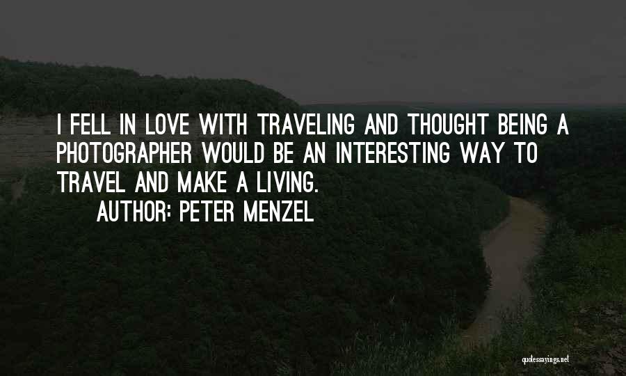 Peter Menzel Quotes: I Fell In Love With Traveling And Thought Being A Photographer Would Be An Interesting Way To Travel And Make