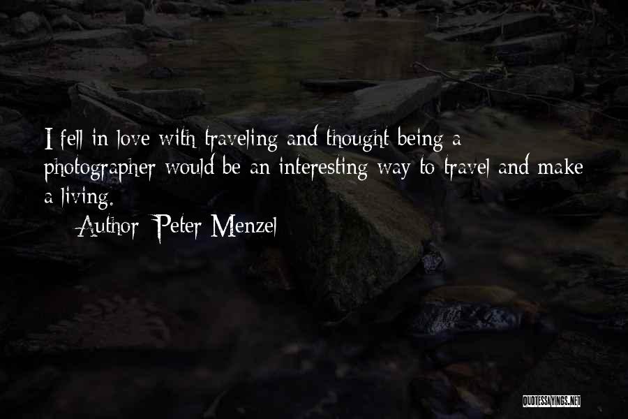 Peter Menzel Quotes: I Fell In Love With Traveling And Thought Being A Photographer Would Be An Interesting Way To Travel And Make