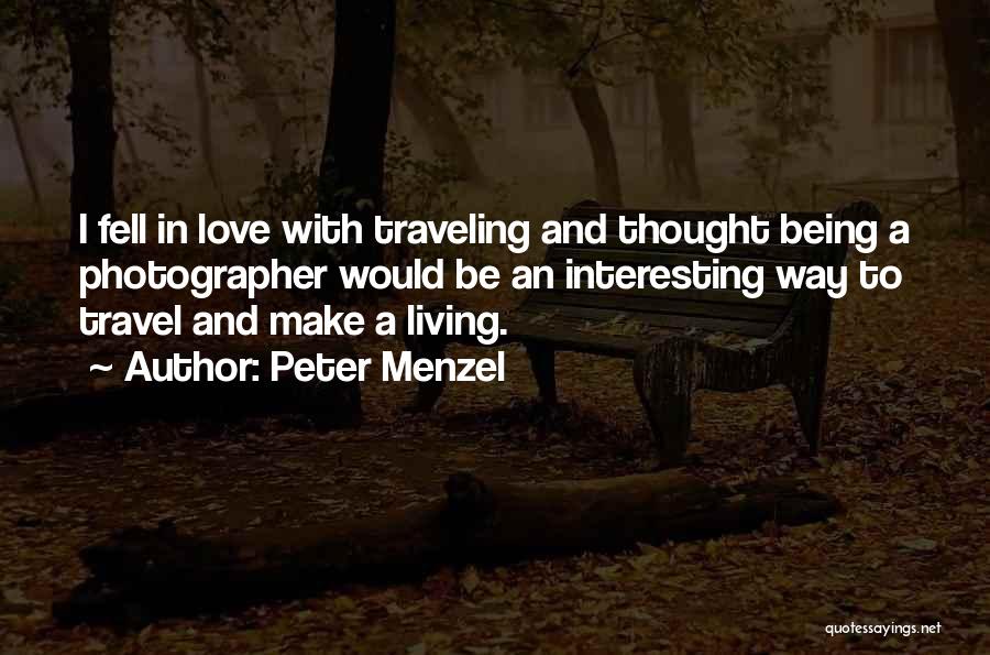 Peter Menzel Quotes: I Fell In Love With Traveling And Thought Being A Photographer Would Be An Interesting Way To Travel And Make