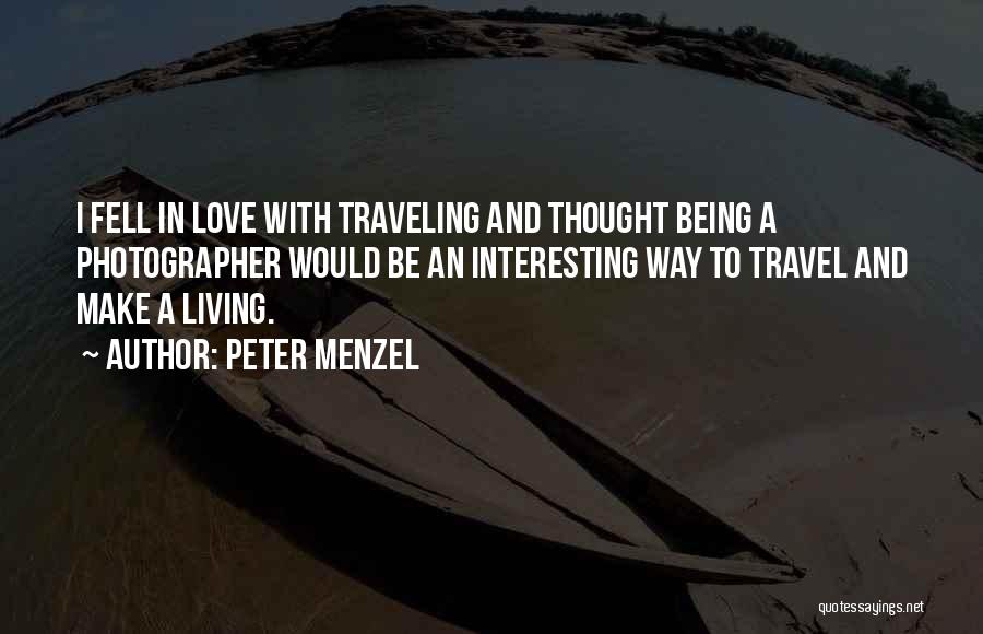 Peter Menzel Quotes: I Fell In Love With Traveling And Thought Being A Photographer Would Be An Interesting Way To Travel And Make
