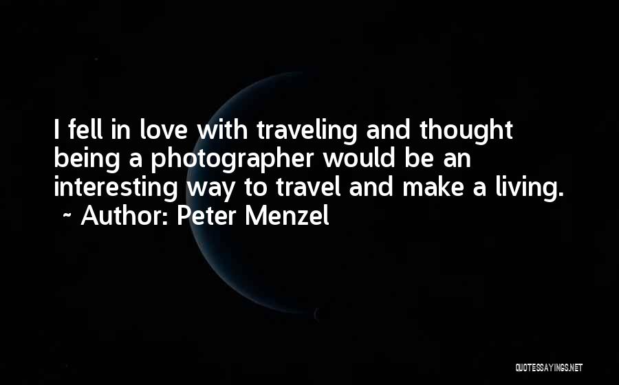 Peter Menzel Quotes: I Fell In Love With Traveling And Thought Being A Photographer Would Be An Interesting Way To Travel And Make