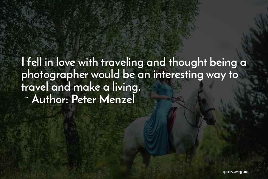 Peter Menzel Quotes: I Fell In Love With Traveling And Thought Being A Photographer Would Be An Interesting Way To Travel And Make