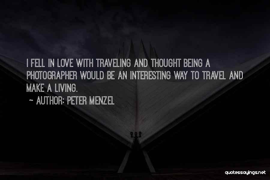 Peter Menzel Quotes: I Fell In Love With Traveling And Thought Being A Photographer Would Be An Interesting Way To Travel And Make