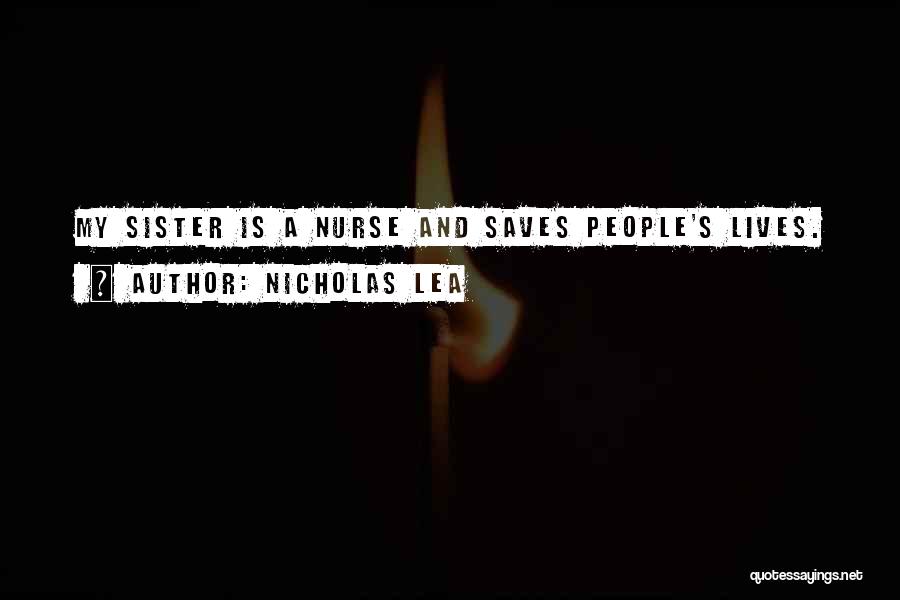 Nicholas Lea Quotes: My Sister Is A Nurse And Saves People's Lives.