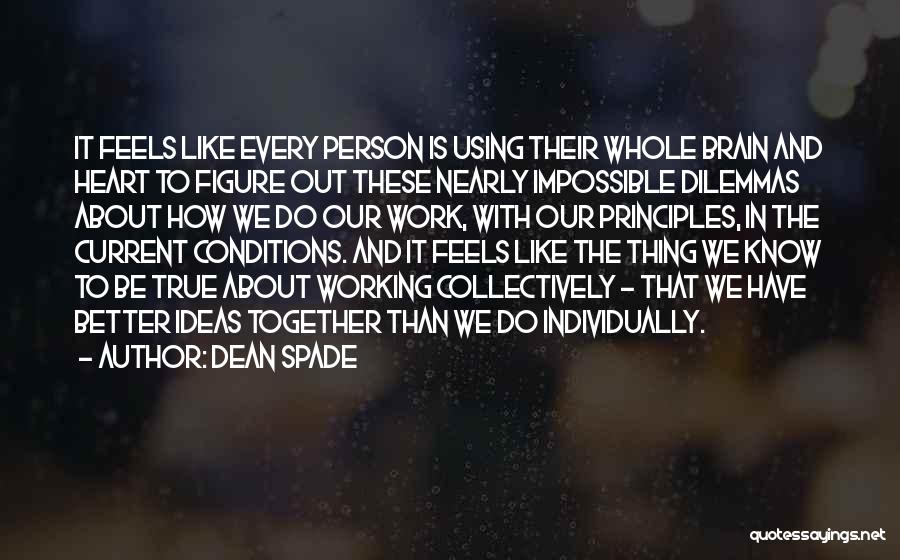 Dean Spade Quotes: It Feels Like Every Person Is Using Their Whole Brain And Heart To Figure Out These Nearly Impossible Dilemmas About