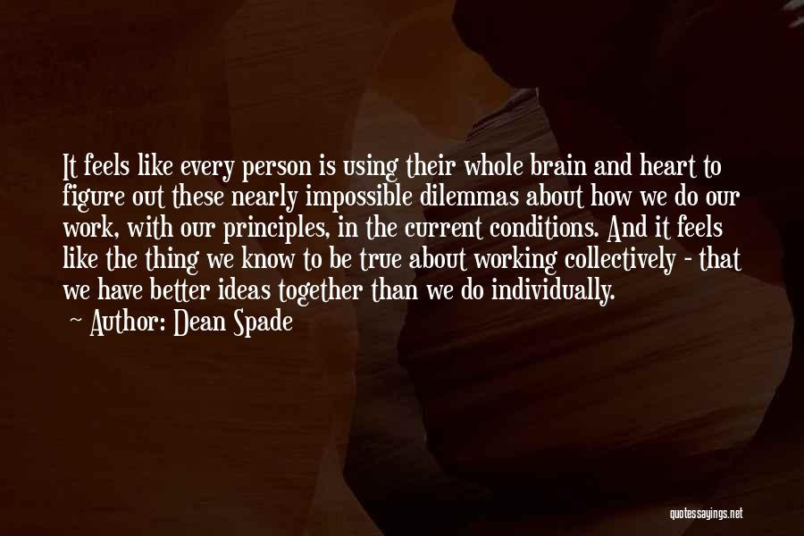 Dean Spade Quotes: It Feels Like Every Person Is Using Their Whole Brain And Heart To Figure Out These Nearly Impossible Dilemmas About