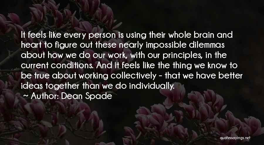 Dean Spade Quotes: It Feels Like Every Person Is Using Their Whole Brain And Heart To Figure Out These Nearly Impossible Dilemmas About