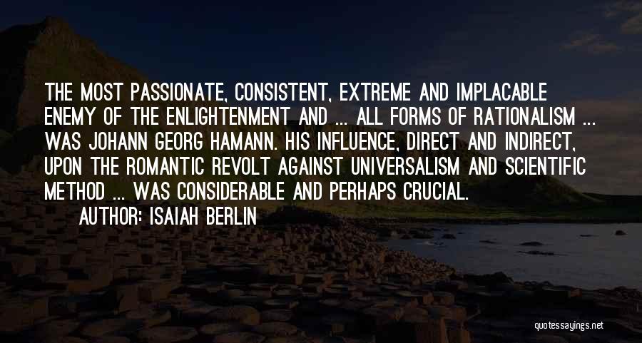 Isaiah Berlin Quotes: The Most Passionate, Consistent, Extreme And Implacable Enemy Of The Enlightenment And ... All Forms Of Rationalism ... Was Johann