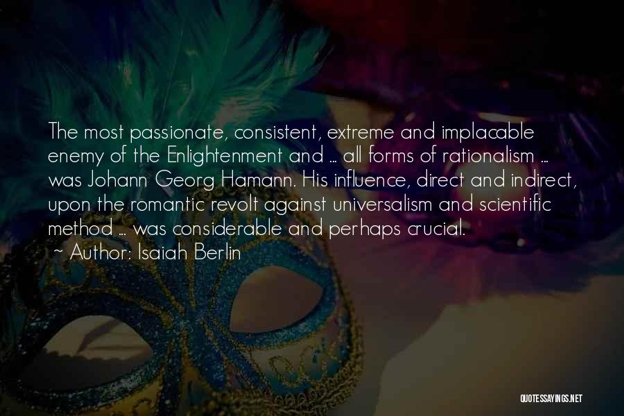 Isaiah Berlin Quotes: The Most Passionate, Consistent, Extreme And Implacable Enemy Of The Enlightenment And ... All Forms Of Rationalism ... Was Johann