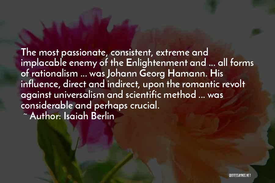Isaiah Berlin Quotes: The Most Passionate, Consistent, Extreme And Implacable Enemy Of The Enlightenment And ... All Forms Of Rationalism ... Was Johann