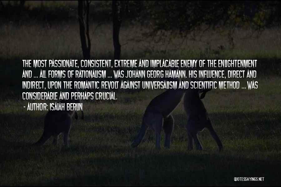 Isaiah Berlin Quotes: The Most Passionate, Consistent, Extreme And Implacable Enemy Of The Enlightenment And ... All Forms Of Rationalism ... Was Johann