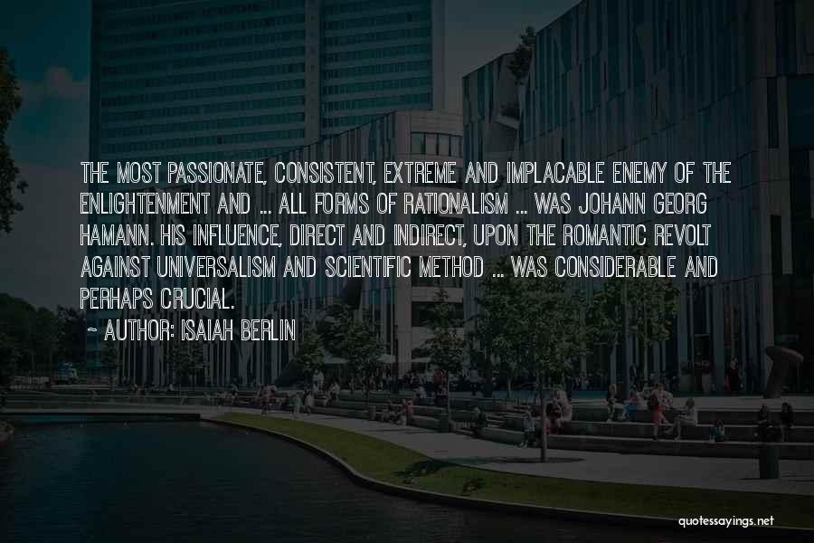 Isaiah Berlin Quotes: The Most Passionate, Consistent, Extreme And Implacable Enemy Of The Enlightenment And ... All Forms Of Rationalism ... Was Johann
