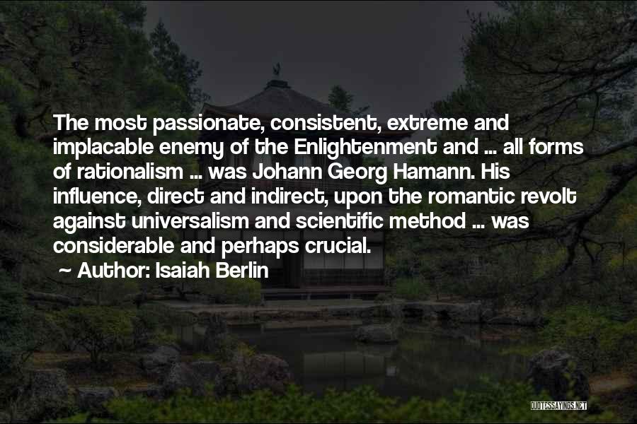 Isaiah Berlin Quotes: The Most Passionate, Consistent, Extreme And Implacable Enemy Of The Enlightenment And ... All Forms Of Rationalism ... Was Johann