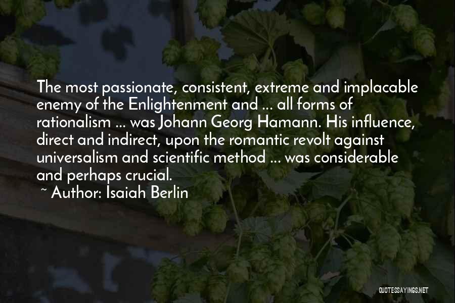 Isaiah Berlin Quotes: The Most Passionate, Consistent, Extreme And Implacable Enemy Of The Enlightenment And ... All Forms Of Rationalism ... Was Johann