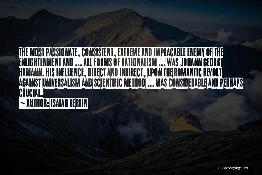 Isaiah Berlin Quotes: The Most Passionate, Consistent, Extreme And Implacable Enemy Of The Enlightenment And ... All Forms Of Rationalism ... Was Johann