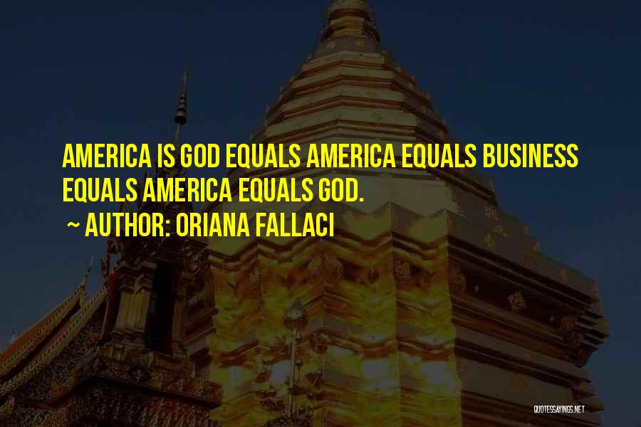 Oriana Fallaci Quotes: America Is God Equals America Equals Business Equals America Equals God.