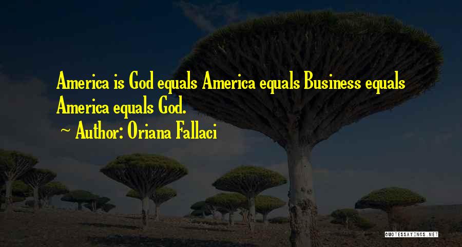 Oriana Fallaci Quotes: America Is God Equals America Equals Business Equals America Equals God.