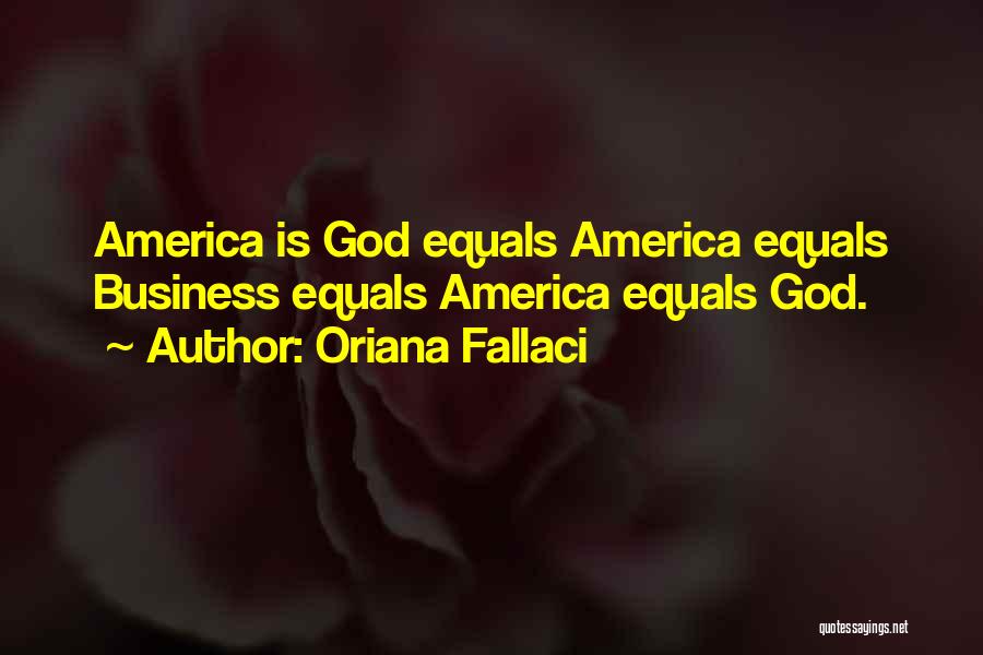 Oriana Fallaci Quotes: America Is God Equals America Equals Business Equals America Equals God.