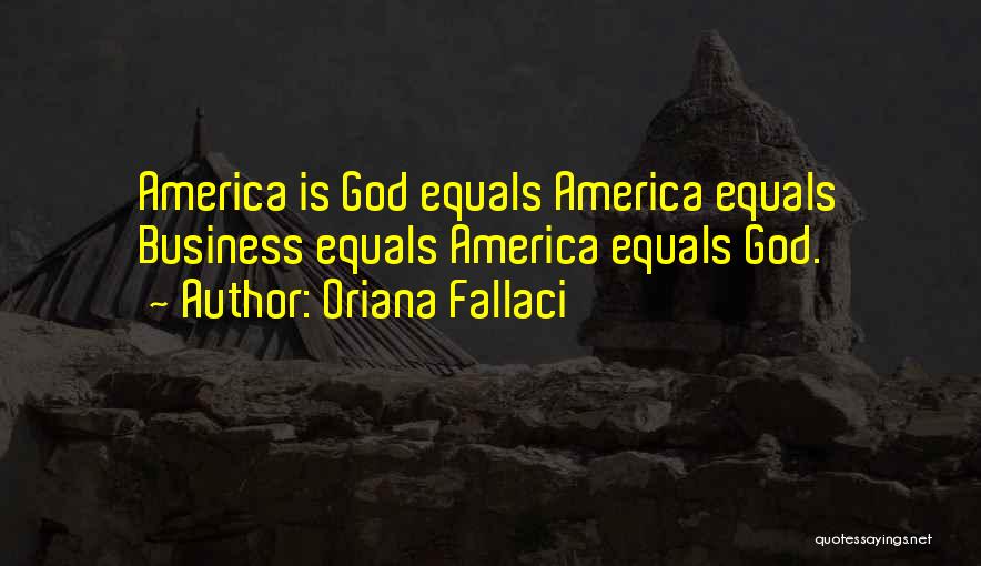 Oriana Fallaci Quotes: America Is God Equals America Equals Business Equals America Equals God.
