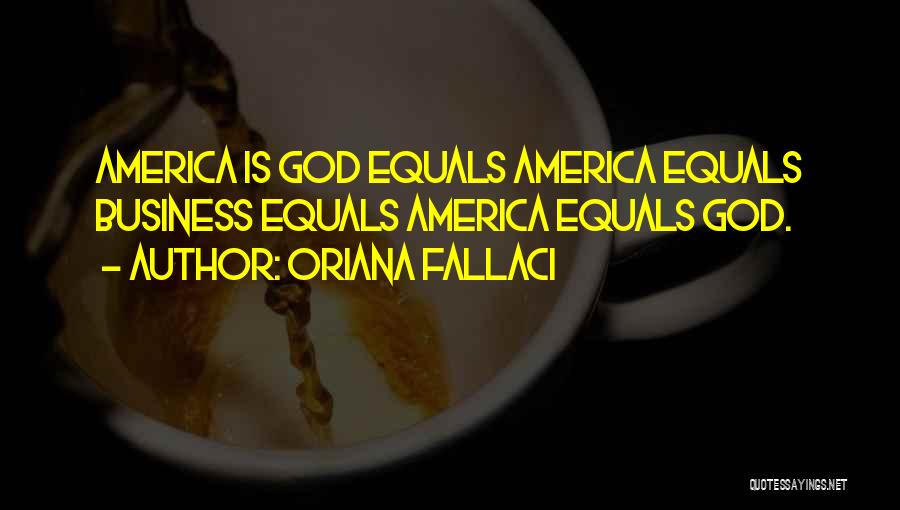 Oriana Fallaci Quotes: America Is God Equals America Equals Business Equals America Equals God.