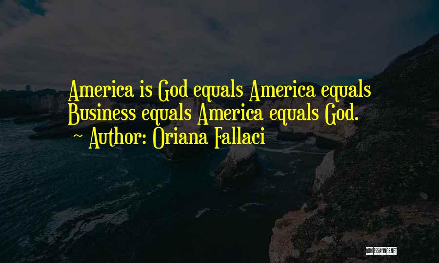 Oriana Fallaci Quotes: America Is God Equals America Equals Business Equals America Equals God.