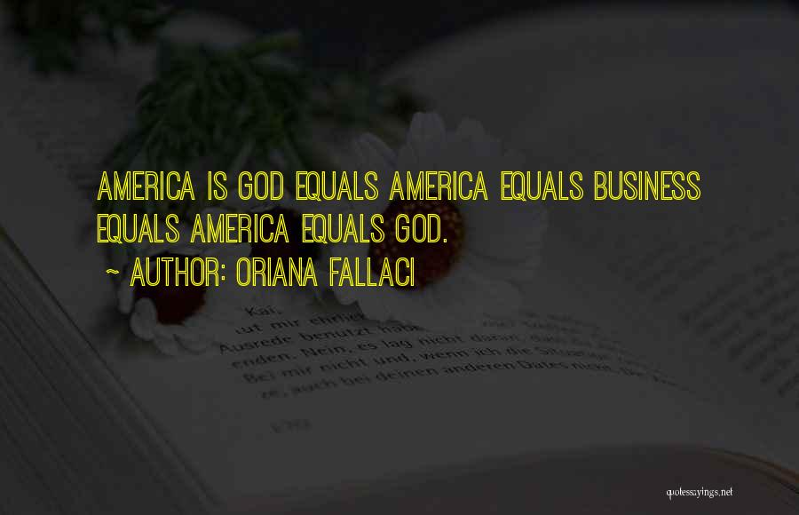 Oriana Fallaci Quotes: America Is God Equals America Equals Business Equals America Equals God.