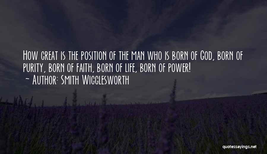 Smith Wigglesworth Quotes: How Great Is The Position Of The Man Who Is Born Of God, Born Of Purity, Born Of Faith, Born