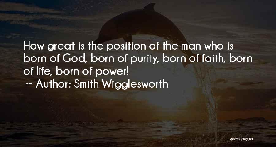 Smith Wigglesworth Quotes: How Great Is The Position Of The Man Who Is Born Of God, Born Of Purity, Born Of Faith, Born