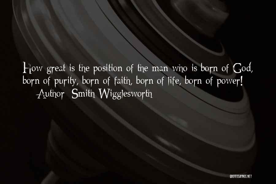 Smith Wigglesworth Quotes: How Great Is The Position Of The Man Who Is Born Of God, Born Of Purity, Born Of Faith, Born