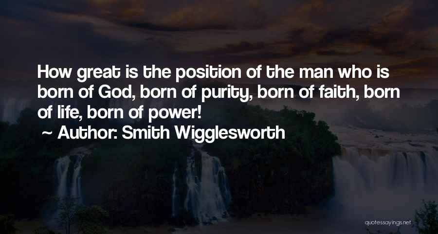 Smith Wigglesworth Quotes: How Great Is The Position Of The Man Who Is Born Of God, Born Of Purity, Born Of Faith, Born