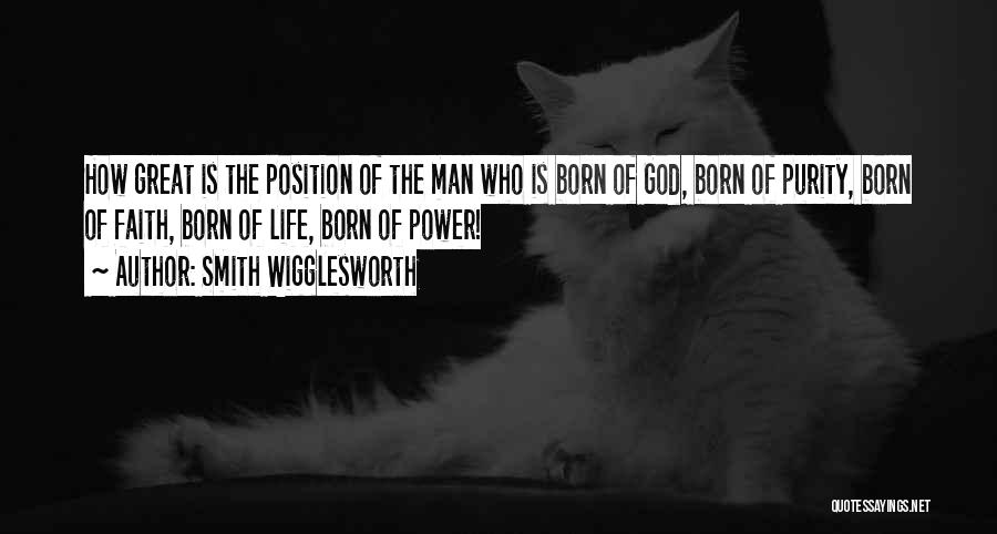 Smith Wigglesworth Quotes: How Great Is The Position Of The Man Who Is Born Of God, Born Of Purity, Born Of Faith, Born