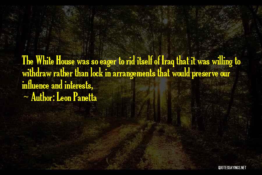 Leon Panetta Quotes: The White House Was So Eager To Rid Itself Of Iraq That It Was Willing To Withdraw Rather Than Lock