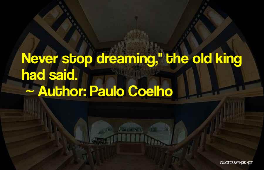 Paulo Coelho Quotes: Never Stop Dreaming, The Old King Had Said.