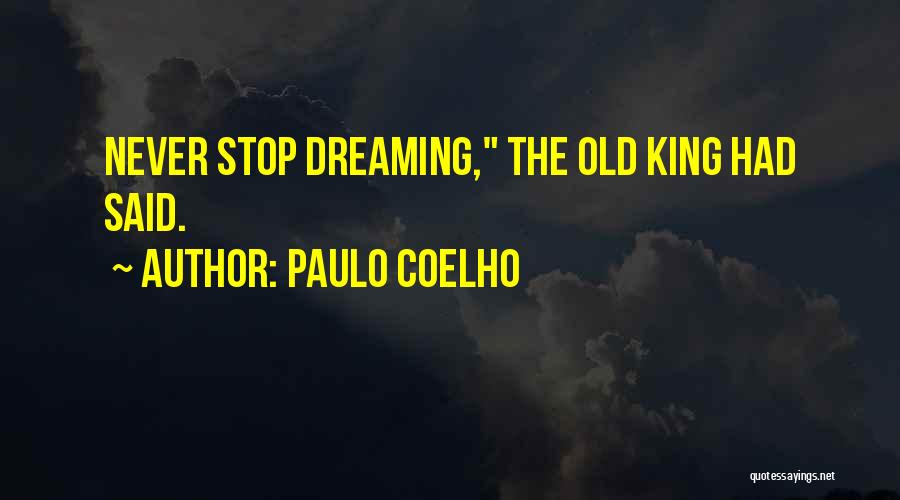 Paulo Coelho Quotes: Never Stop Dreaming, The Old King Had Said.