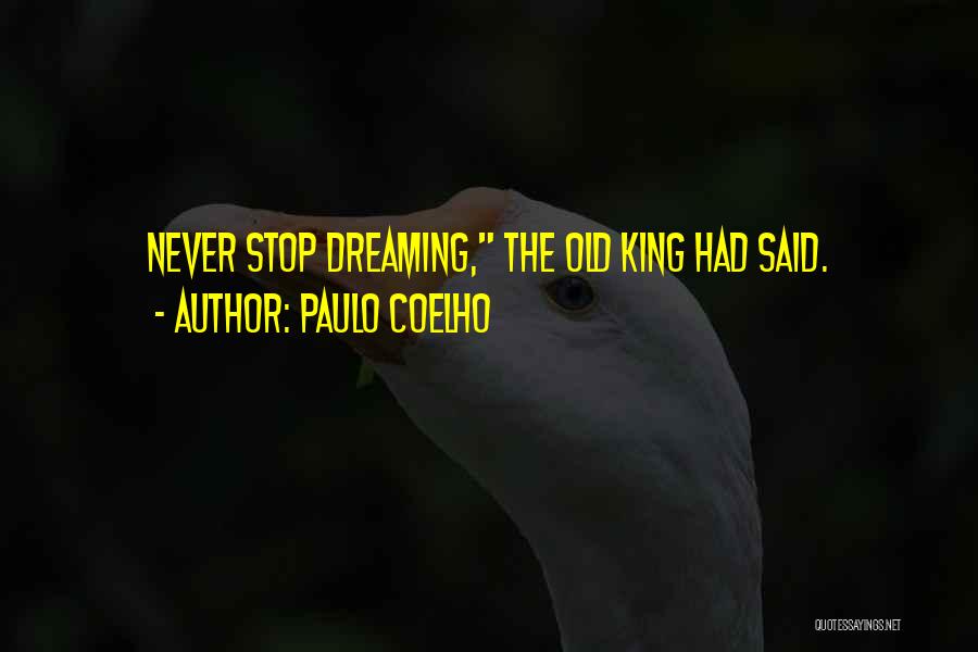 Paulo Coelho Quotes: Never Stop Dreaming, The Old King Had Said.