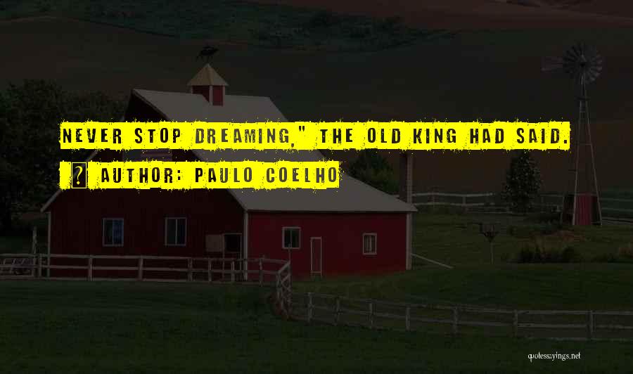 Paulo Coelho Quotes: Never Stop Dreaming, The Old King Had Said.