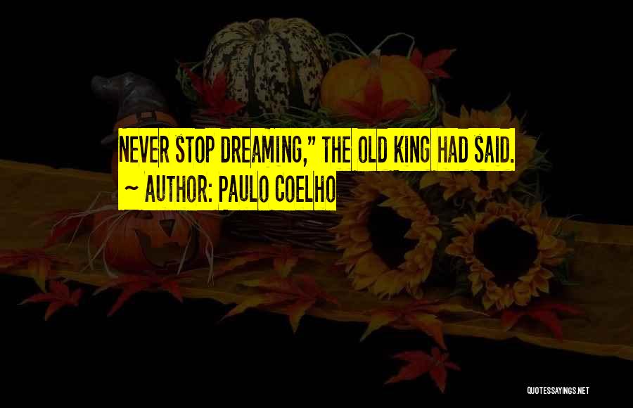 Paulo Coelho Quotes: Never Stop Dreaming, The Old King Had Said.