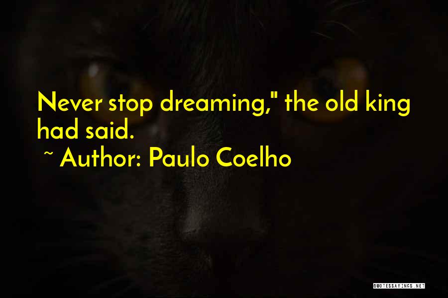 Paulo Coelho Quotes: Never Stop Dreaming, The Old King Had Said.