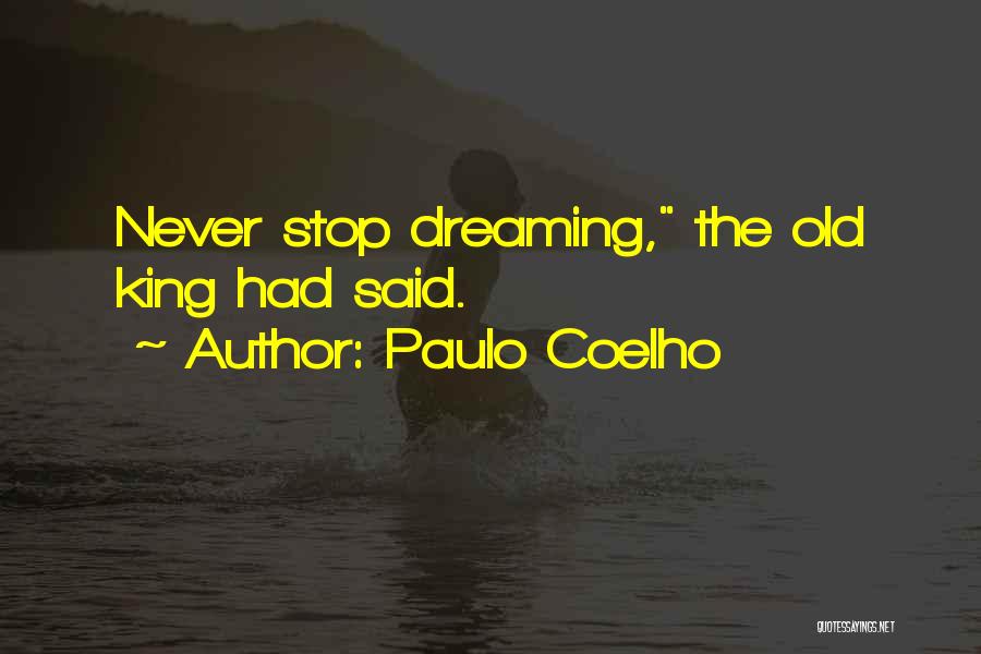 Paulo Coelho Quotes: Never Stop Dreaming, The Old King Had Said.