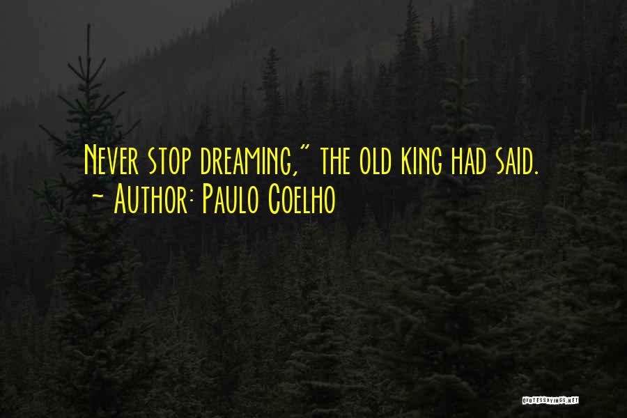 Paulo Coelho Quotes: Never Stop Dreaming, The Old King Had Said.