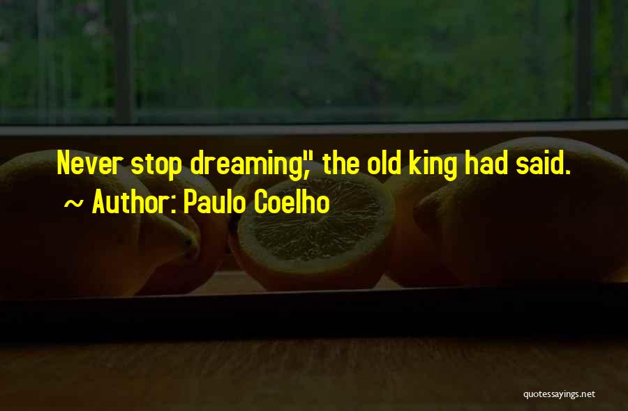 Paulo Coelho Quotes: Never Stop Dreaming, The Old King Had Said.